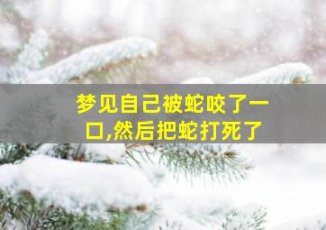 梦见自己被蛇咬了一口,然后把蛇打死了