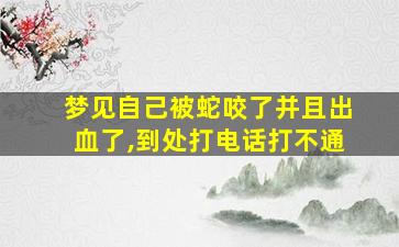 梦见自己被蛇咬了并且出血了,到处打电话打不通