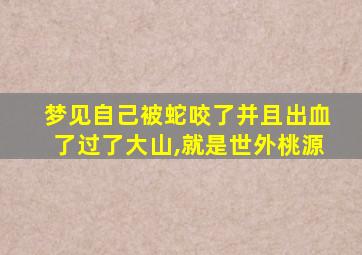 梦见自己被蛇咬了并且出血了过了大山,就是世外桃源