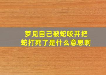 梦见自己被蛇咬并把蛇打死了是什么意思啊