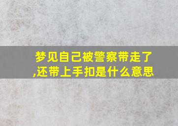 梦见自己被警察带走了,还带上手扣是什么意思