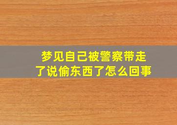 梦见自己被警察带走了说偷东西了怎么回事