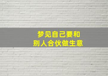 梦见自己要和别人合伙做生意