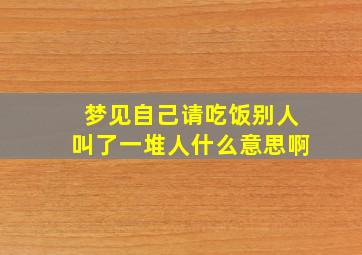 梦见自己请吃饭别人叫了一堆人什么意思啊