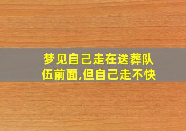 梦见自己走在送葬队伍前面,但自己走不快