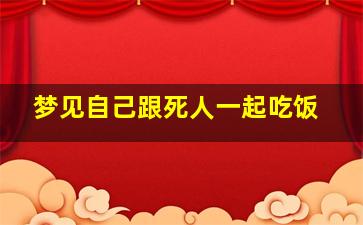 梦见自己跟死人一起吃饭