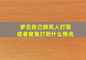 梦见自己跟死人打架或者被鬼打到什么预兆