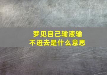 梦见自己输液输不进去是什么意思