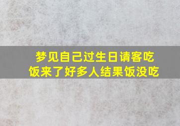 梦见自己过生日请客吃饭来了好多人结果饭没吃