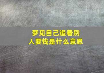 梦见自己追着别人要钱是什么意思