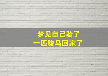 梦见自己骑了一匹骏马回家了