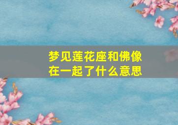 梦见莲花座和佛像在一起了什么意思