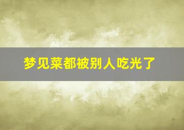 梦见菜都被别人吃光了