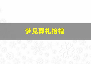 梦见葬礼抬棺