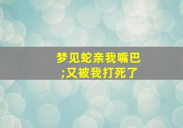 梦见蛇亲我嘴巴;又被我打死了