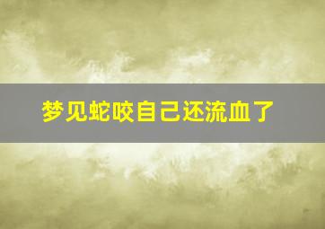 梦见蛇咬自己还流血了