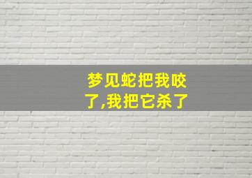 梦见蛇把我咬了,我把它杀了