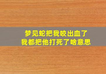 梦见蛇把我咬出血了我都把他打死了啥意思