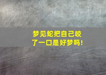 梦见蛇把自己咬了一口是好梦吗!