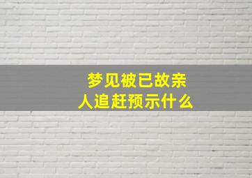 梦见被已故亲人追赶预示什么