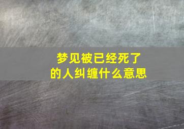 梦见被已经死了的人纠缠什么意思