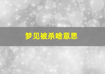 梦见被杀啥意思