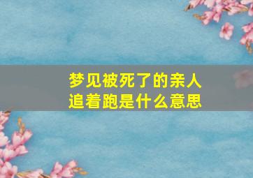 梦见被死了的亲人追着跑是什么意思