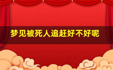 梦见被死人追赶好不好呢