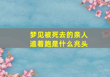 梦见被死去的亲人追着跑是什么兆头