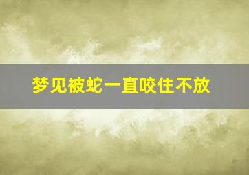 梦见被蛇一直咬住不放