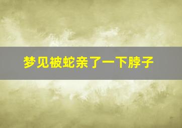 梦见被蛇亲了一下脖子