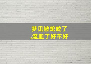 梦见被蛇咬了,流血了好不好