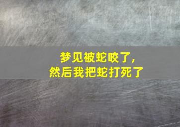 梦见被蛇咬了,然后我把蛇打死了