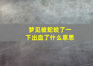 梦见被蛇咬了一下出血了什么意思