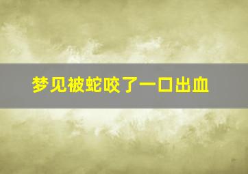 梦见被蛇咬了一口出血