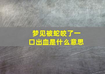 梦见被蛇咬了一口出血是什么意思