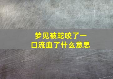 梦见被蛇咬了一口流血了什么意思