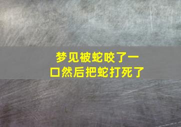 梦见被蛇咬了一口然后把蛇打死了