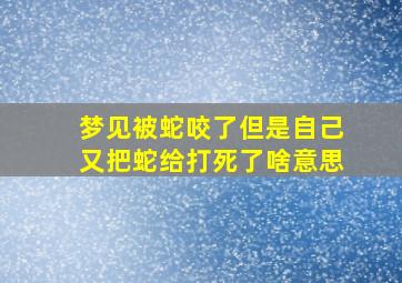 梦见被蛇咬了但是自己又把蛇给打死了啥意思