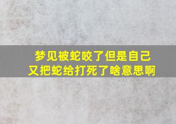 梦见被蛇咬了但是自己又把蛇给打死了啥意思啊