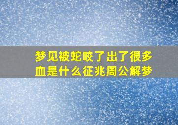 梦见被蛇咬了出了很多血是什么征兆周公解梦