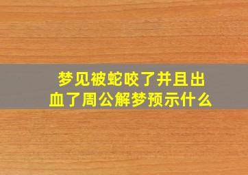 梦见被蛇咬了并且出血了周公解梦预示什么