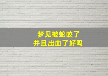 梦见被蛇咬了并且出血了好吗