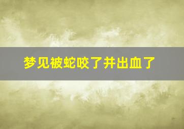 梦见被蛇咬了并出血了