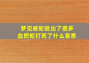 梦见被蛇咬出了很多血把蛇打死了什么意思