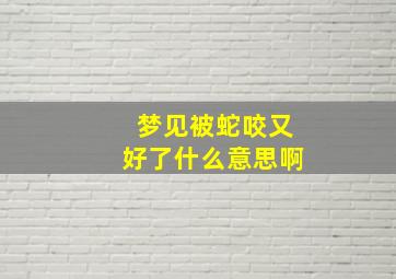 梦见被蛇咬又好了什么意思啊