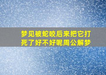 梦见被蛇咬后来把它打死了好不好呢周公解梦