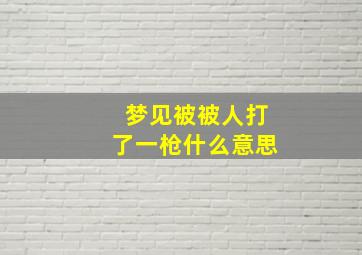 梦见被被人打了一枪什么意思