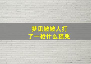 梦见被被人打了一枪什么预兆