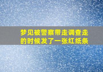 梦见被警察带走调查走的时候发了一张红纸条